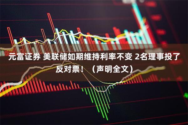 元富证券 美联储如期维持利率不变 2名理事投了反对票！（声明全文）