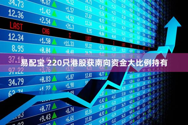 易配宝 220只港股获南向资金大比例持有