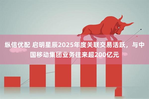 纵信优配 启明星辰2025年度关联交易活跃，与中国移动集团业务往来超200亿元